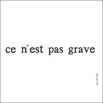 Comment diriez-vous "ce n'est pas grave" en langage sms ?