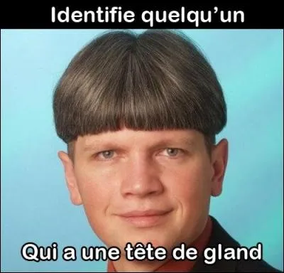 Quel tête de gland celui-là !