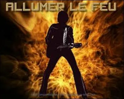 Il a chanté "Allumer le feu". C'est...