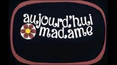 Quel type de production télévisée était "Aujourd'hui Madame", diffusée sur Antenne 2 entre 1970 et 1982 ?