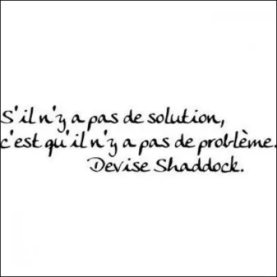 Ta devise serait plutôt ...